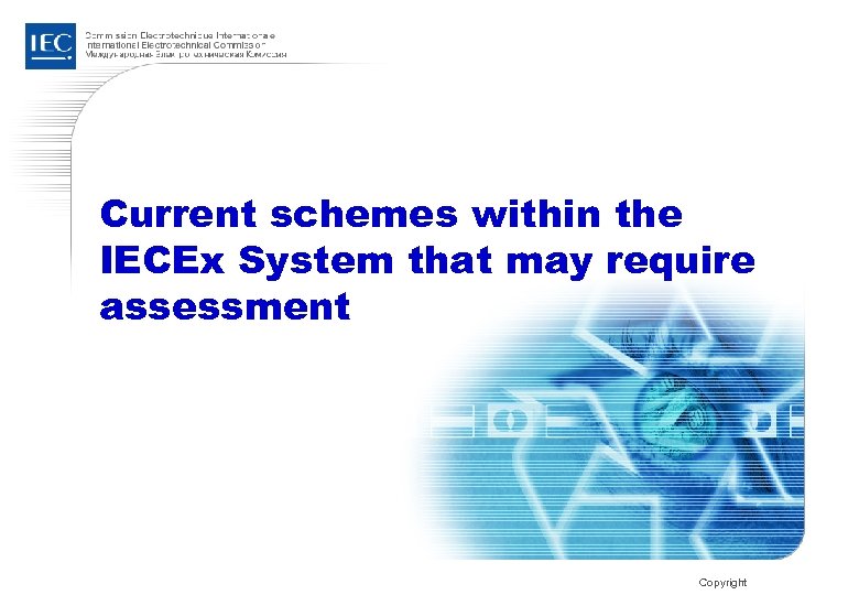 Current schemes within the IECEx System that may require assessment Copyright 