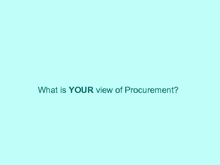 What is YOUR view of Procurement? 