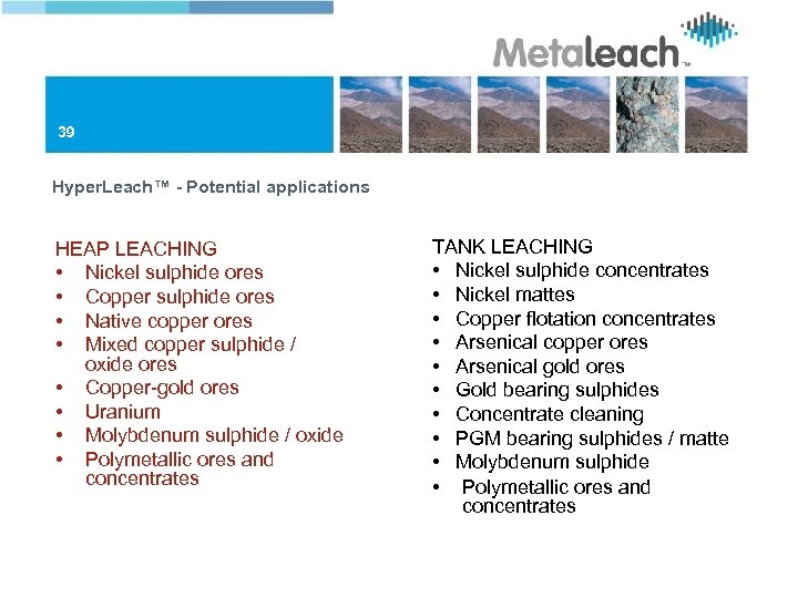 39 Hyper. Leach™ - Potential applications HEAP LEACHING • Nickel sulphide ores • Copper