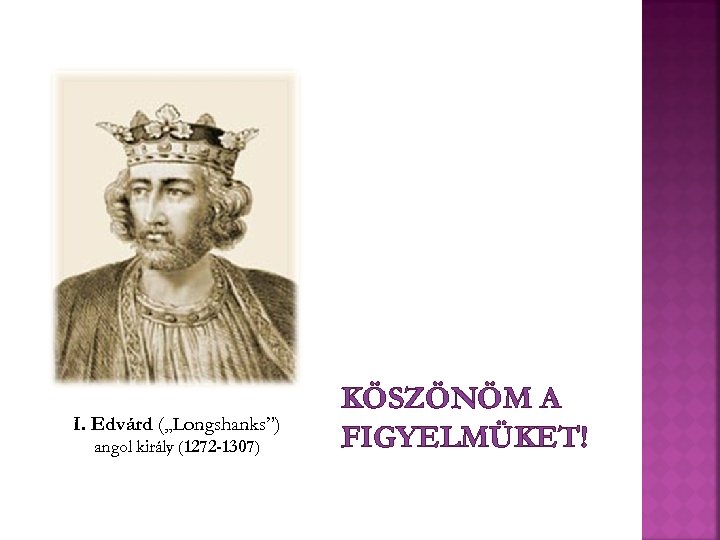 I. Edvárd („Longshanks”) angol király (1272 -1307) KÖSZÖNÖM A FIGYELMÜKET! 
