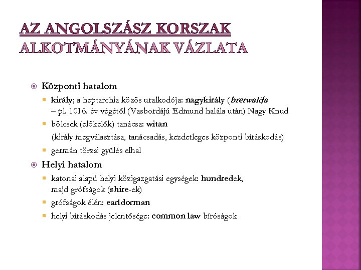 AZ ANGOLSZÁSZ KORSZAK ALKOTMÁNYÁNAK VÁZLATA Központi hatalom király; a heptarchia közös uralkodója: nagykirály (bretwalda