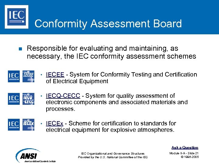 Conformity Assessment Board n Responsible for evaluating and maintaining, as necessary, the IEC conformity