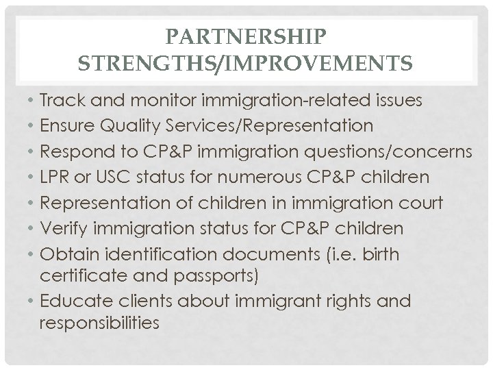 PARTNERSHIP STRENGTHS/IMPROVEMENTS Track and monitor immigration-related issues Ensure Quality Services/Representation Respond to CP&P immigration