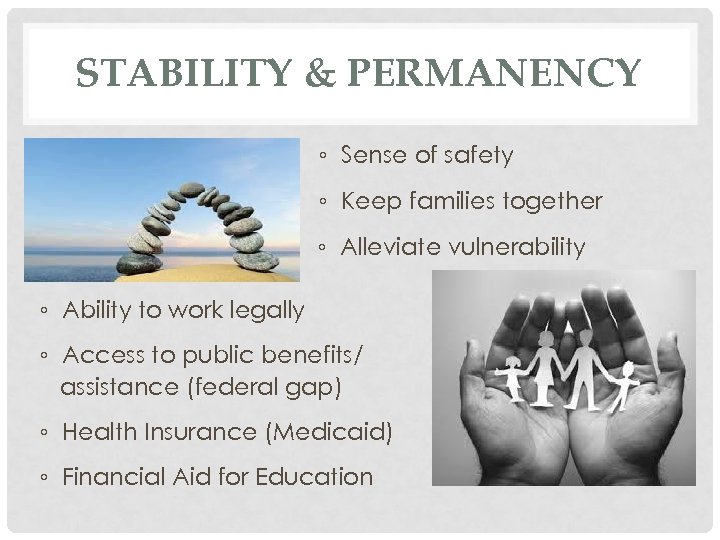 STABILITY & PERMANENCY ◦ Sense of safety ◦ Keep families together ◦ Alleviate vulnerability