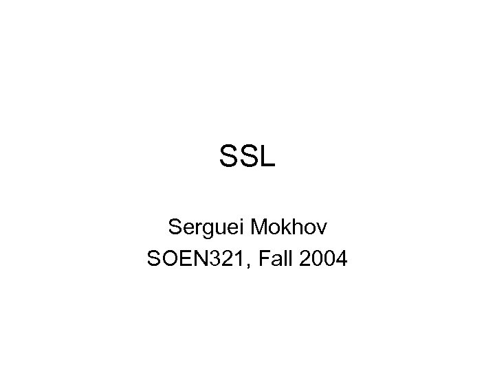 SSL Serguei Mokhov SOEN 321, Fall 2004 