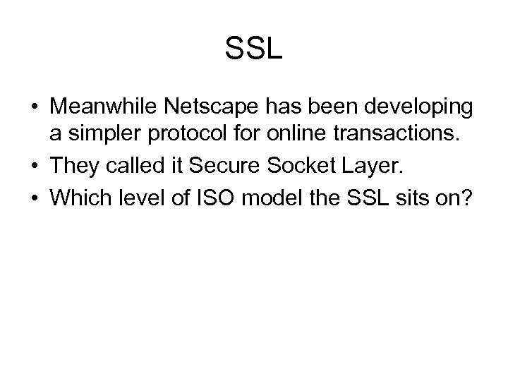 SSL • Meanwhile Netscape has been developing a simpler protocol for online transactions. •
