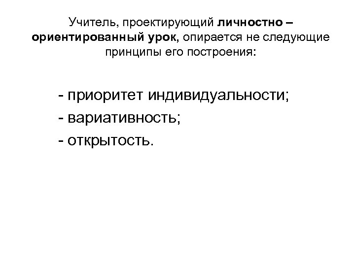Учитель, проектирующий личностно – ориентированный урок, опирается не следующие принципы его построения: - приоритет