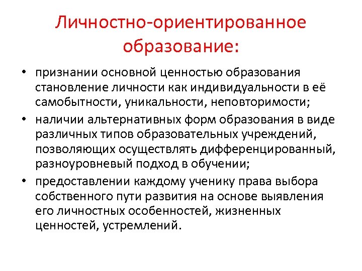 Личностно ориентированное образование: • признании основной ценностью образования становление личности как индивидуальности в её