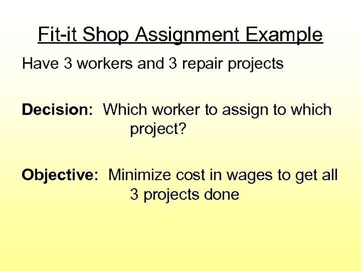 Fit-it Shop Assignment Example Have 3 workers and 3 repair projects Decision: Which worker