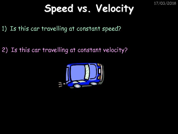 Speed vs. Velocity 1) Is this car travelling at constant speed? 2) Is this