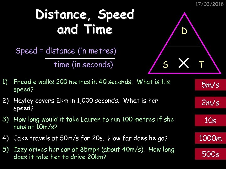 17/03/2018 Distance, Speed and Time D Speed = distance (in metres) time (in seconds)