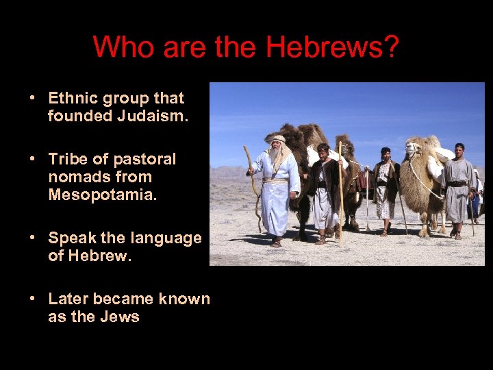 Who are the Hebrews? • Ethnic group that founded Judaism. • Tribe of pastoral