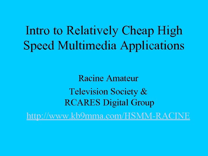 Intro to Relatively Cheap High Speed Multimedia Applications Racine Amateur Television Society & RCARES