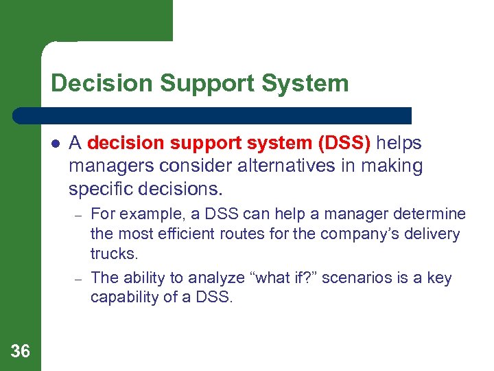 Decision Support System l A decision support system (DSS) helps managers consider alternatives in