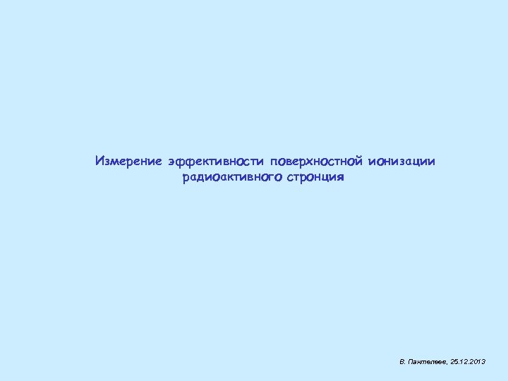 Измерение эффективности поверхностной ионизации радиоактивного стронция В. Пантелеев, 25. 12. 2013 