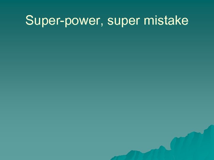 Super-power, super mistake 