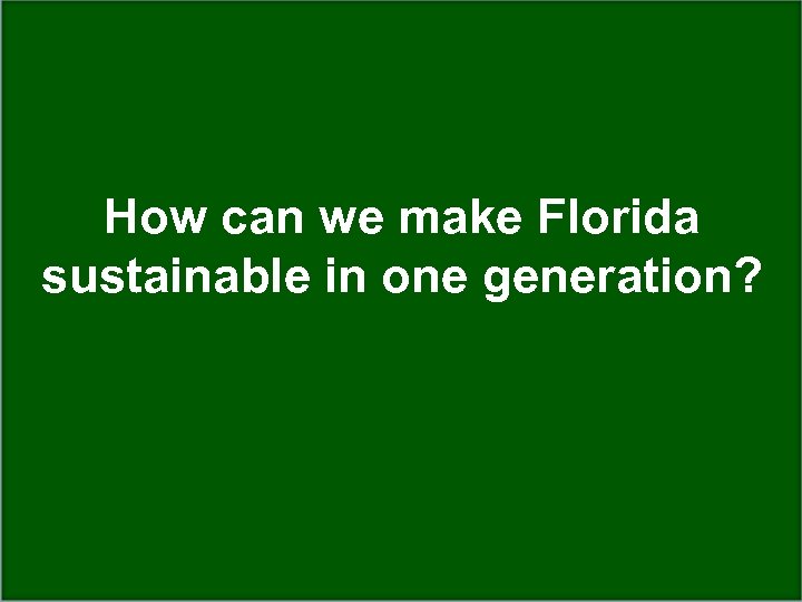 How can we make Florida sustainable in one generation? 