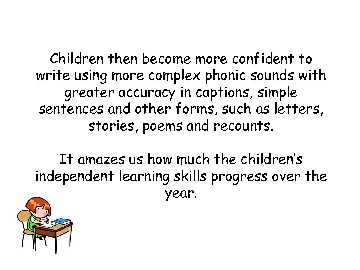 Children then become more confident to write using more complex phonic sounds with greater