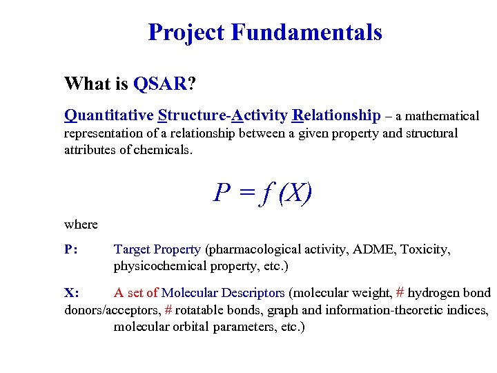 Project Fundamentals What is QSAR? Quantitative Structure-Activity Relationship – a mathematical representation of a