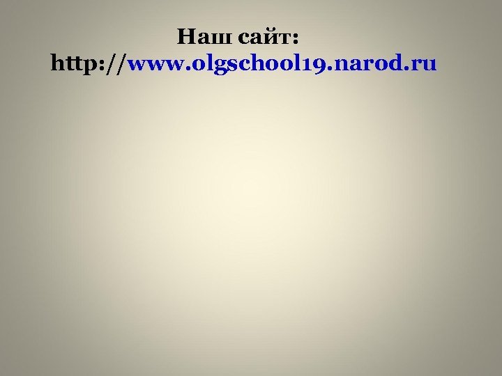 Наш сайт: http: //www. olgschool 19. narod. ru 