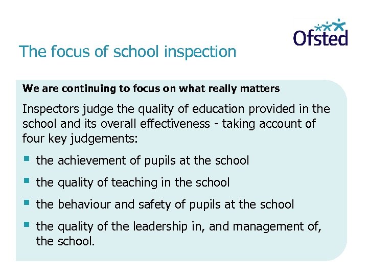 The focus of school inspection We are continuing to focus on what really matters