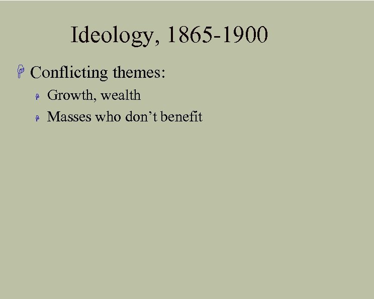 Ideology, 1865 -1900 H Conflicting themes: H H Growth, wealth Masses who don’t benefit