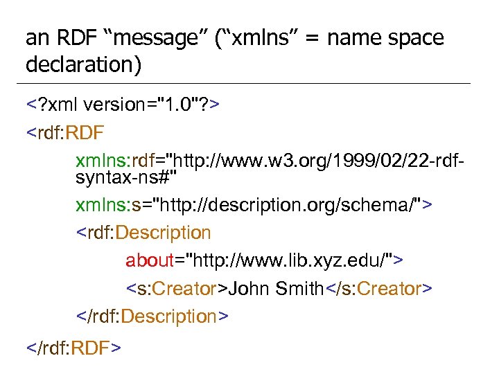 an RDF “message” (“xmlns” = name space declaration) <? xml version="1. 0"? > <rdf:
