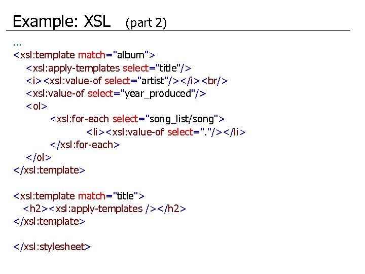 Example: XSL (part 2) . . . <xsl: template match="album"> <xsl: apply-templates select="title"/> <i><xsl: