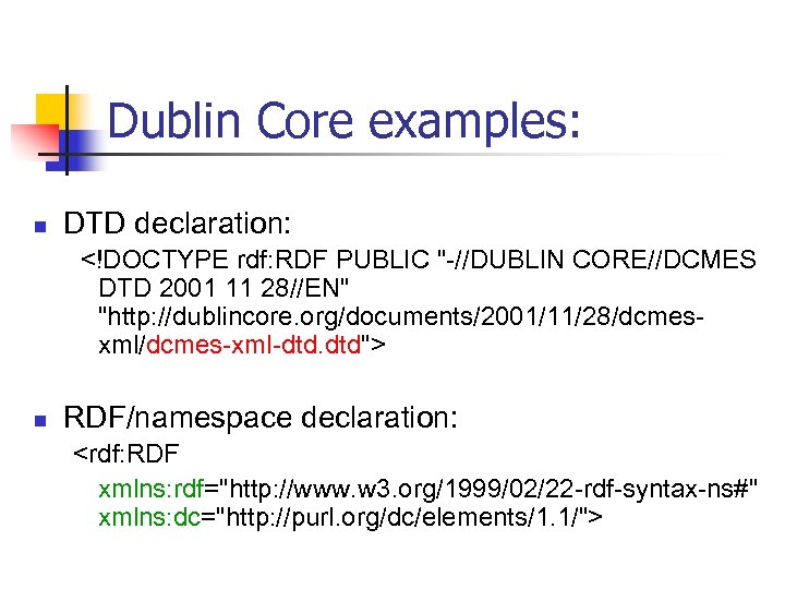 Dublin Core examples: n DTD declaration: <!DOCTYPE rdf: RDF PUBLIC "-//DUBLIN CORE//DCMES DTD 2001