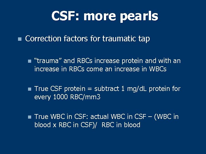 CSF: more pearls n Correction factors for traumatic tap n “trauma” and RBCs increase