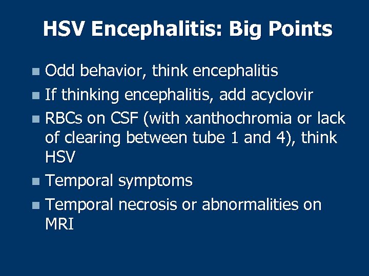 HSV Encephalitis: Big Points Odd behavior, think encephalitis n If thinking encephalitis, add acyclovir