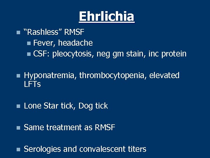 Ehrlichia n “Rashless” RMSF n Fever, headache n CSF: pleocytosis, neg gm stain, inc