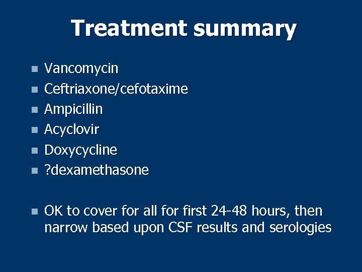 Treatment summary n n n n Vancomycin Ceftriaxone/cefotaxime Ampicillin Acyclovir Doxycycline ? dexamethasone OK