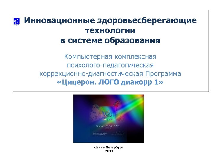 Инновационные здоровьесберегающие технологии в системе образования Компьютерная комплексная психолого-педагогическая коррекционно-диагностическая Программа «Цицерон. ЛОГО диакорр