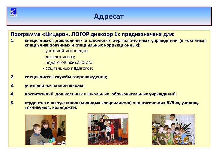 Адресат Программа «Цицерон. ЛОГОР диакорр 1» предназначена для: 1. специалистов дошкольных и школьных образовательных