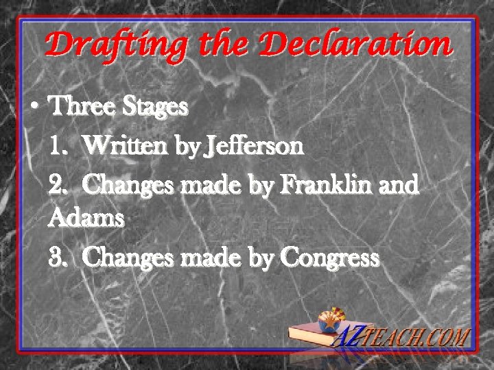 Drafting the Declaration • Three Stages 1. Written by Jefferson 2. Changes made by
