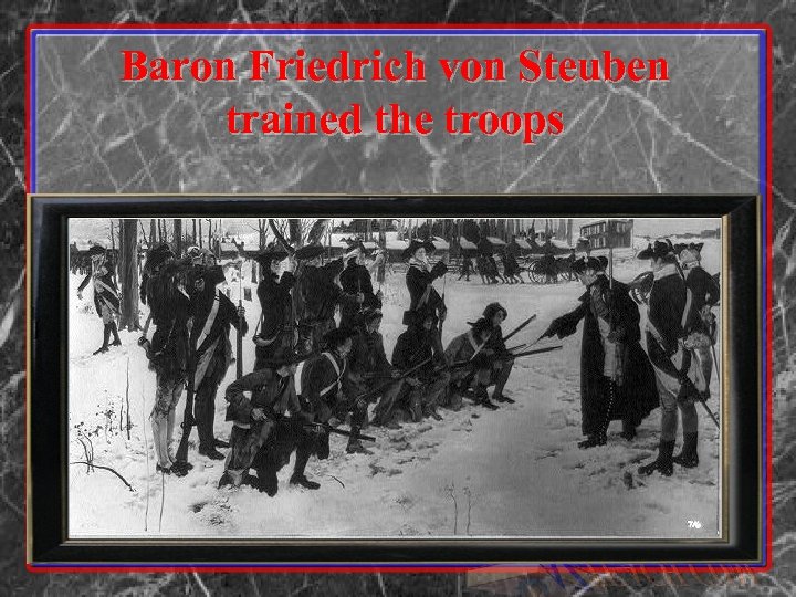 Baron Friedrich von Steuben trained the troops 