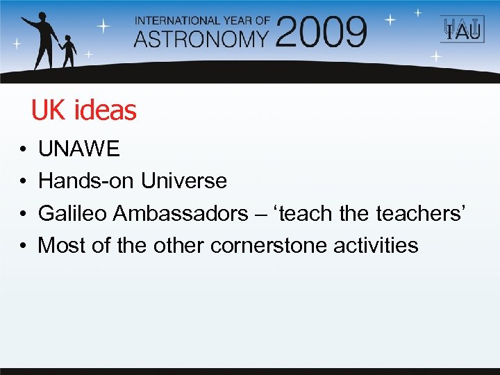 UK ideas • • UNAWE Hands-on Universe Galileo Ambassadors – ‘teach the teachers’ Most