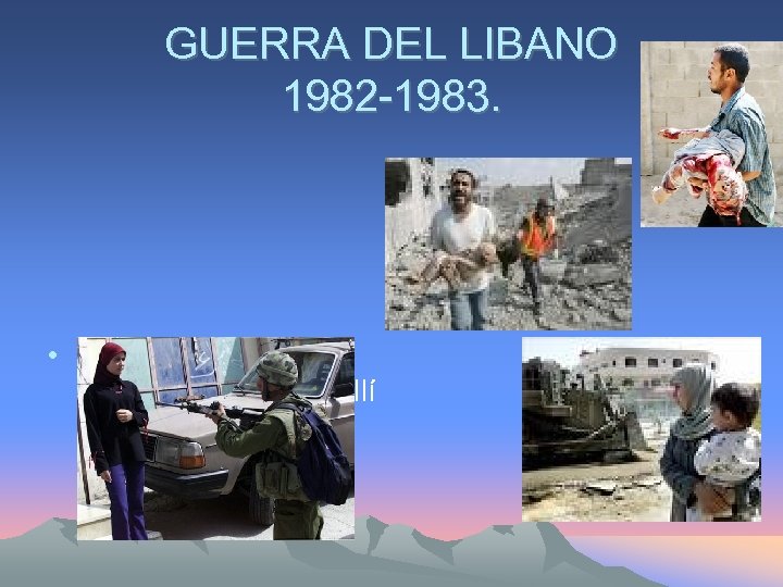 GUERRA DEL LIBANO 1982 -1983. • Israel invade el Líbano puesto que allí se