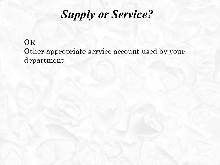 Supply or Service? OR Other appropriate service account used by your department 