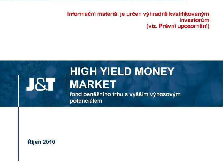 Informační materiál je určen výhradně kvalifikovaným investorům (viz. Právní upozornění) HIGH YIELD MONEY MARKET