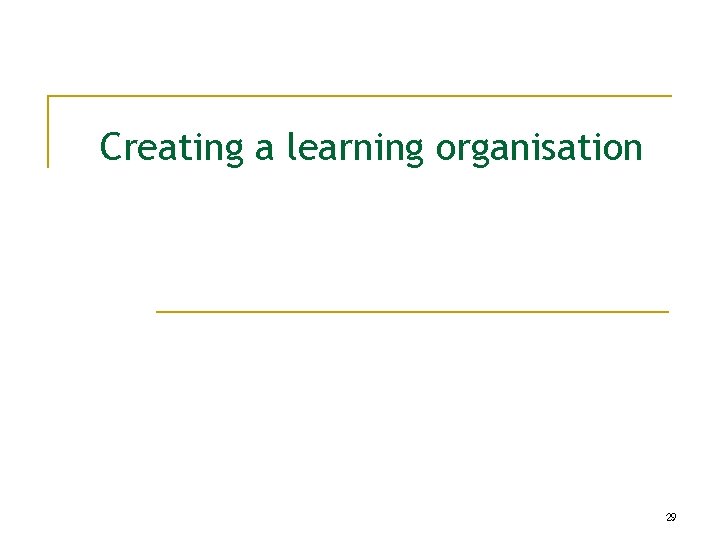 Creating a learning organisation 29 