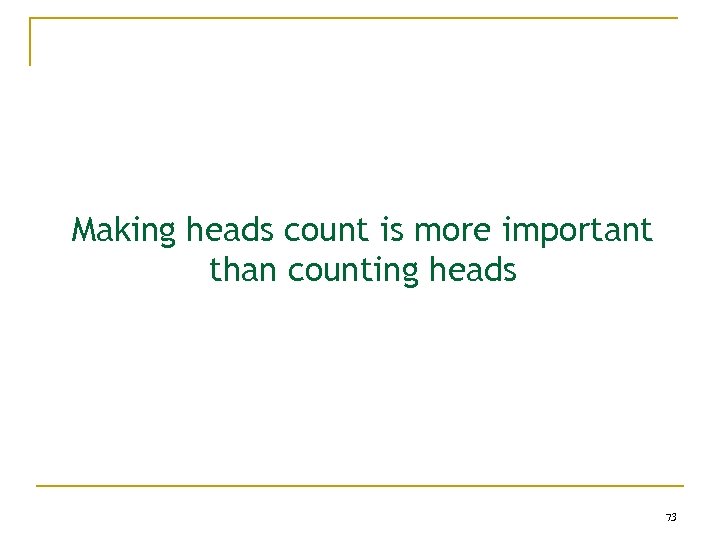 Making heads count is more important than counting heads 73 