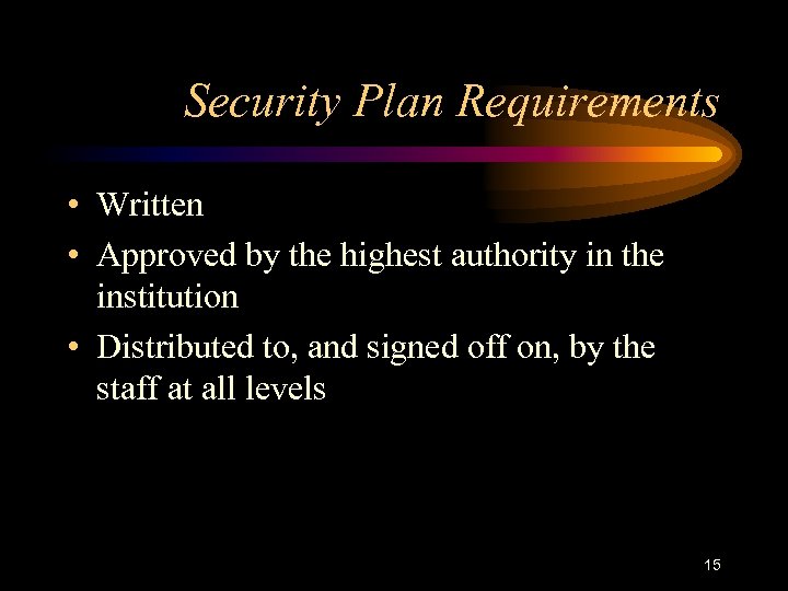 Security Plan Requirements • Written • Approved by the highest authority in the institution