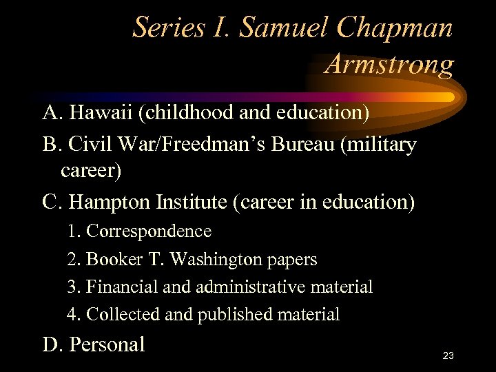 Series I. Samuel Chapman Armstrong A. Hawaii (childhood and education) B. Civil War/Freedman’s Bureau