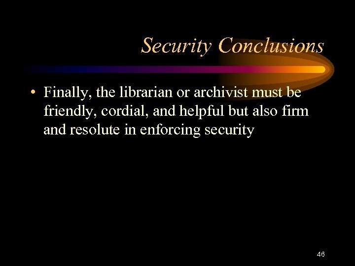 Security Conclusions • Finally, the librarian or archivist must be friendly, cordial, and helpful