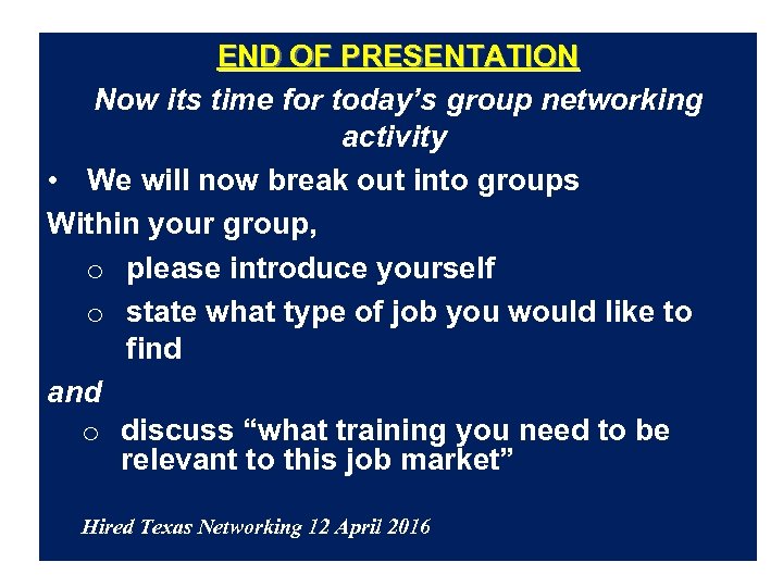 END OF PRESENTATION Now its time for today’s group networking activity • We will