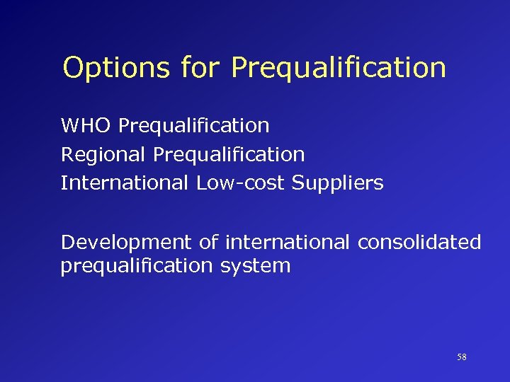 Options for Prequalification WHO Prequalification Regional Prequalification International Low-cost Suppliers Development of international consolidated