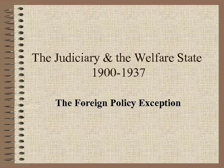 The Judiciary & the Welfare State 1900 -1937 The Foreign Policy Exception 