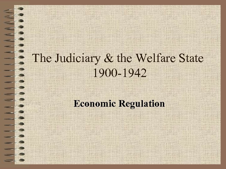 The Judiciary & the Welfare State 1900 -1942 Economic Regulation 